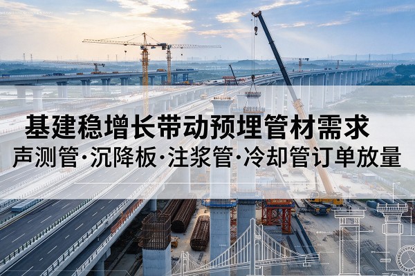 元宝山基建稳增长带动预埋监测管材需求，声测管、沉降板、注浆管订单持续放量